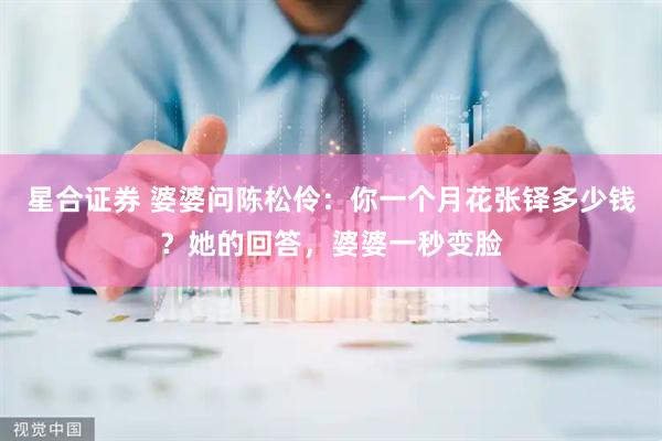 星合证券 婆婆问陈松伶：你一个月花张铎多少钱？她的回答，婆婆一秒变脸