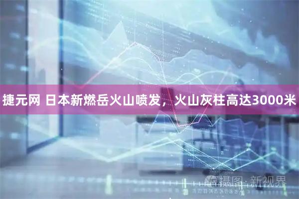 捷元网 日本新燃岳火山喷发，火山灰柱高达3000米