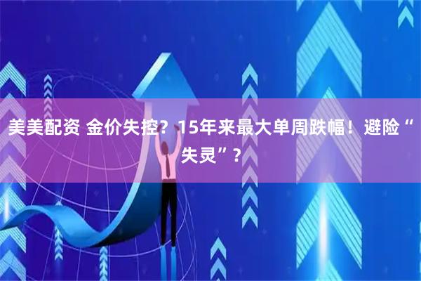 美美配资 金价失控？15年来最大单周跌幅！避险“失灵”？