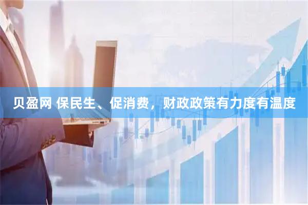 贝盈网 保民生、促消费，财政政策有力度有温度