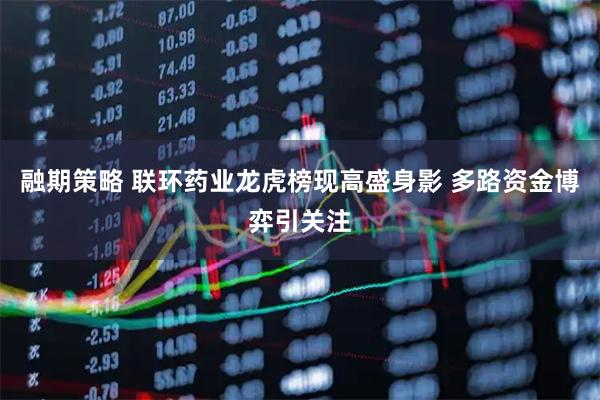 融期策略 联环药业龙虎榜现高盛身影 多路资金博弈引关注