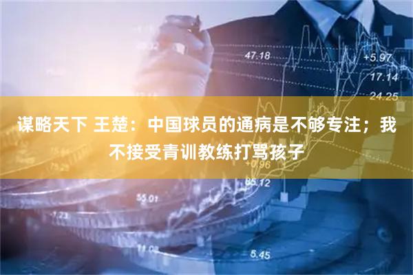 谋略天下 王楚：中国球员的通病是不够专注；我不接受青训教练打骂孩子