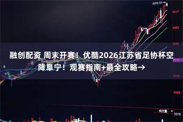 融创配资 周末开赛！优酷2026江苏省足协杯空降阜宁！观赛指南+最全攻略→