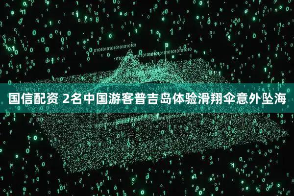 国信配资 2名中国游客普吉岛体验滑翔伞意外坠海