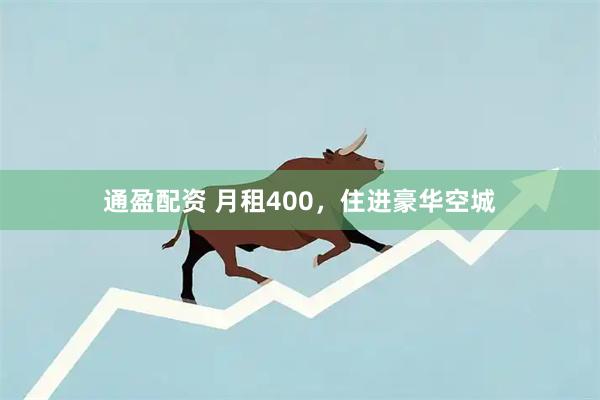 通盈配资 月租400，住进豪华空城