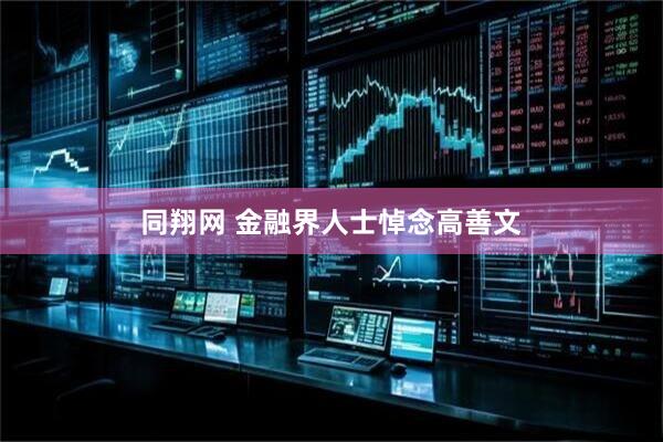 同翔网 金融界人士悼念高善文