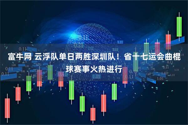 富牛网 云浮队单日两胜深圳队！省十七运会曲棍球赛事火热进行